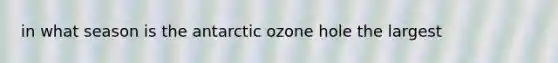 in what season is the antarctic ozone hole the largest