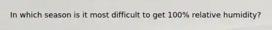 In which season is it most difficult to get 100% relative humidity?