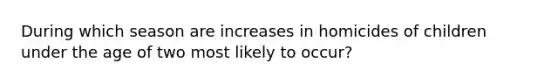 During which season are increases in homicides of children under the age of two most likely to occur?