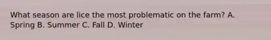 What season are lice the most problematic on the farm? A. Spring B. Summer C. Fall D. Winter