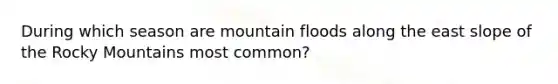 During which season are mountain floods along the east slope of the Rocky Mountains most common?