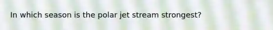 In which season is the polar jet stream strongest?