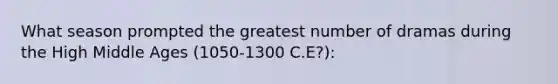 What season prompted the greatest number of dramas during the High Middle Ages (1050-1300 C.E?):