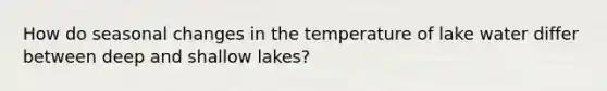 How do seasonal changes in the temperature of lake water differ between deep and shallow lakes?