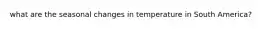 what are the seasonal changes in temperature in South America?