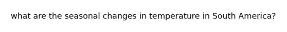 what are the seasonal changes in temperature in South America?