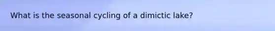 What is the seasonal cycling of a dimictic lake?