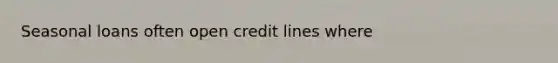 Seasonal loans often open credit lines where