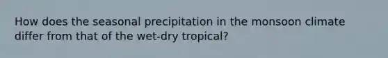 How does the seasonal precipitation in the monsoon climate differ from that of the wet-dry tropical?