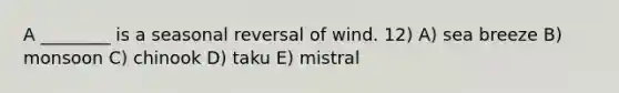 A ________ is a seasonal reversal of wind. 12) A) sea breeze B) monsoon C) chinook D) taku E) mistral