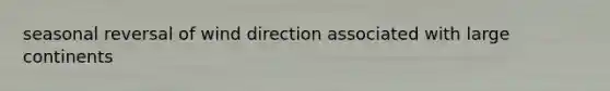 seasonal reversal of wind direction associated with large continents