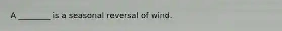 A ________ is a seasonal reversal of wind.