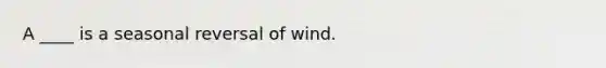 A ____ is a seasonal reversal of wind.