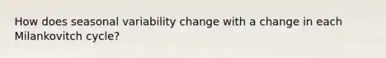 How does seasonal variability change with a change in each Milankovitch cycle?