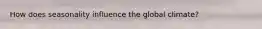 How does seasonality influence the global climate?
