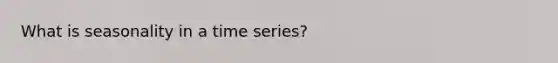 What is seasonality in a time series?