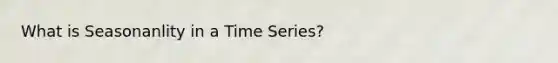 What is Seasonanlity in a Time Series?