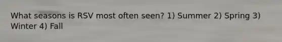 What seasons is RSV most often seen? 1) Summer 2) Spring 3) Winter 4) Fall
