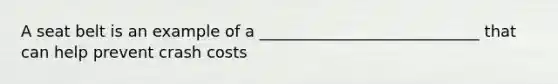 A seat belt is an example of a ____________________________ that can help prevent crash costs