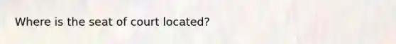 Where is the seat of court located?