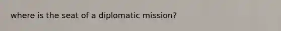 where is the seat of a diplomatic mission?