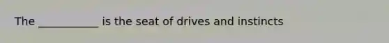 The ___________ is the seat of drives and instincts