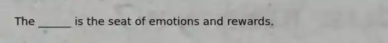 The ______ is the seat of emotions and rewards.
