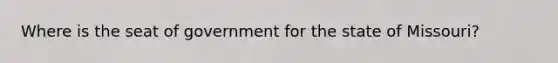 Where is the seat of government for the state of Missouri?