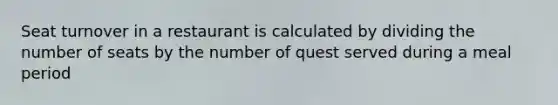 Seat turnover in a restaurant is calculated by dividing the number of seats by the number of quest served during a meal period