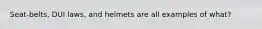 Seat-belts, DUI laws, and helmets are all examples of what?