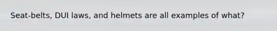 Seat-belts, DUI laws, and helmets are all examples of what?