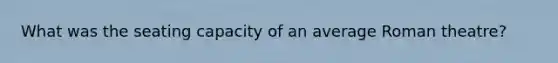 What was the seating capacity of an average Roman theatre?