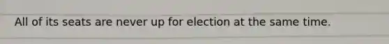 All of its seats are never up for election at the same time.