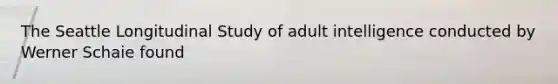 The Seattle Longitudinal Study of adult intelligence conducted by Werner Schaie found