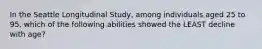 In the Seattle Longitudinal Study, among individuals aged 25 to 95, which of the following abilities showed the LEAST decline with age?