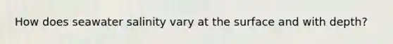 How does seawater salinity vary at the surface and with depth?