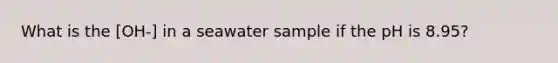 What is the [OH-] in a seawater sample if the pH is 8.95?