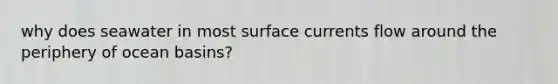 why does seawater in most surface currents flow around the periphery of ocean basins?