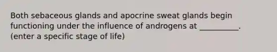 Both sebaceous glands and apocrine sweat glands begin functioning under the influence of androgens at __________. (enter a specific stage of life)