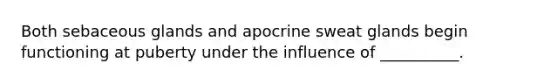 Both sebaceous glands and apocrine sweat glands begin functioning at puberty under the influence of __________.