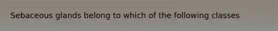 Sebaceous glands belong to which of the following classes