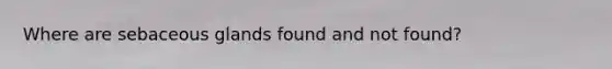 Where are sebaceous glands found and not found?