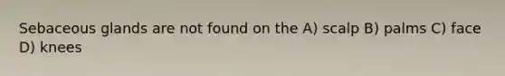 Sebaceous glands are not found on the A) scalp B) palms C) face D) knees