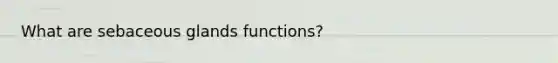 What are sebaceous glands functions?