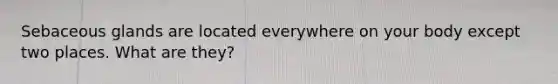 Sebaceous glands are located everywhere on your body except two places. What are they?