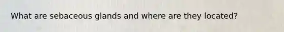What are sebaceous glands and where are they located?