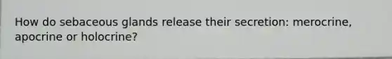 How do sebaceous glands release their secretion: merocrine, apocrine or holocrine?