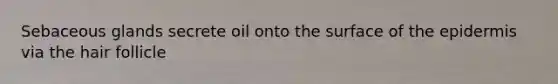 Sebaceous glands secrete oil onto the surface of the epidermis via the hair follicle