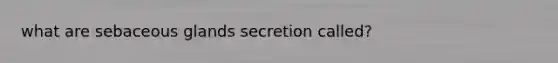 what are sebaceous glands secretion called?