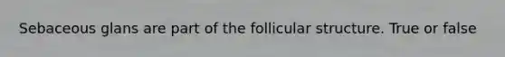 Sebaceous glans are part of the follicular structure. True or false